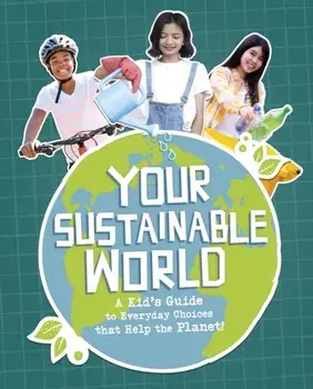Your Sustainable World. A Kid's Guide to Everyday Choices that Help the Planet!, Hardback/Laura Perdew