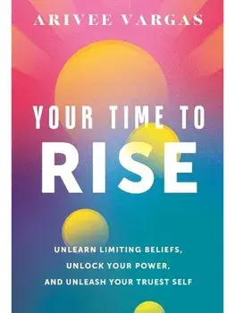 Your Time to Rise. Unlearn Limiting Beliefs, Unlock Your Power, and Unleash Your Truest Self, Hardback/Arivee Vargas