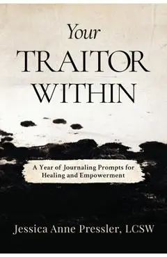Your Traitor Within: A Year of Journaling Prompts for Healing and Empowerment - Jessica Anne Pressler Lcsw