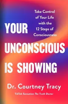 Your Unconscious Is Showing. Take Control of Your Life with the 12 Steps of Consciousness, Paperback/Dr Courtney Tracy