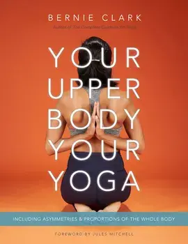 Your Upper Body, Your Yoga. Including Asymmetries & Proportions of the Whole Body, Revised ed, Paperback/Bernie Clark