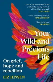 Your Wild and Precious Life. On grief, hope and rebellion, Main, Paperback/Liz Jensen