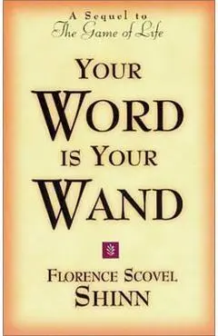 Your Word Is Your Wand: A Sequel to the Game of Life and How to Play It - Florence Scovel-shinn