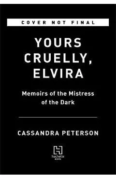 Yours Cruelly, Elvira: Memoirs of the Mistress of the Dark - Cassandra Peterson
