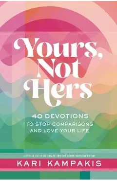 Yours, Not Hers: 40 Devotions to Stop Comparisons and Love Your Life - Kari Kampakis
