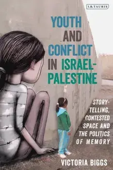 Youth and Conflict in Israel-Palestine: Storytelling, Contested Space and the Politics of Memory, Hardcover/Victoria Biggs