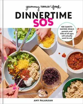 Yummy Toddler Food: Dinnertime SOS. 100 Sanity-Saving Meals Parents and Kids of All Ages Will Actually Want to Eat: A Cookbook, Hardback/Amy Palanjian