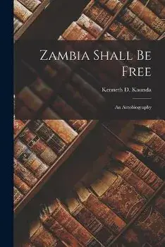 Zambia Shall Be Free: an Autobiography, Paperback/Kenneth D. (Kenneth David) 1. Kaunda