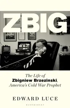 Zbig. The Life of Zbigniew Brzezinski, America's Cold War Prophet, Hardback/Edward Luce