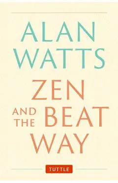 Zen and the Beat Way: Revised and Expanded Edition - Alan Watts