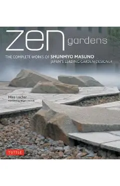 Zen Gardens: The Complete Works of Shunmyo Masuno Japan's Leading Garden Designer - Mira Locher