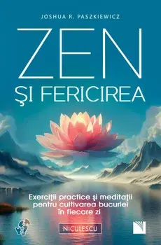 Zen si fericirea. Exercitii practice si meditatii pentru cultivarea bucuriei in fiecare zi/Joshua R. Paszkiewicz
