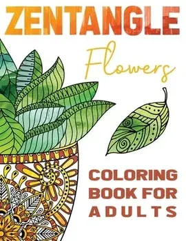 Zentangle Flowers Coloring Book For Adults: Zentangle Coloring Book with: Flowers, Trees, Succulents, Cacti and Abstract Designs/Stefan Heart