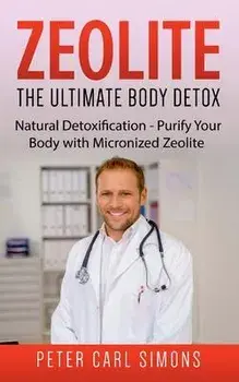 Zeolite - The Ultimate Body Detox: Natural Detoxification - Purify Your Body with Micronized Zeolite, Paperback/Peter Carl Simons