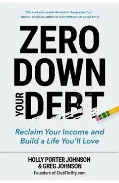 Zero Down Your Debt: Reclaim Your Income and Build a Life You'll Love (Budget Workbook, Debt Free, Save Money, Reduce Financial Stress) - Holly Porter Johnson