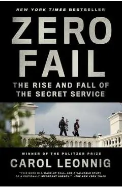 Zero Fail: The Rise and Fall of the Secret Service - Carol Leonnig