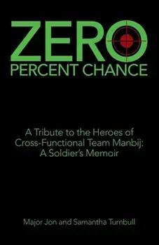 Zero Percent Chance: A Tribute to the Heroes of Cross-Functional Team Manbij: a Soldier's Memoir, Paperback/Major Jon Turnbull