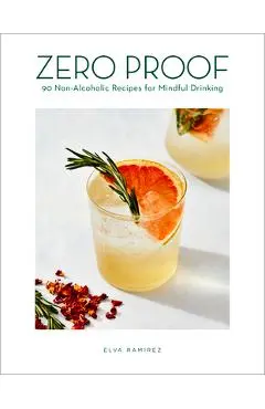 Zero Proof: 90 Non-Alcoholic Recipes for Mindful Drinking - Elva Ramirez