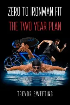 Zero to Ironman Fit: The Two Year Plan, Paperback/Trevor Sweeting