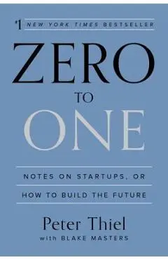Zero to One: Notes on Startups, or How to Build the Future - Peter Thiel