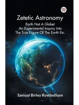Zetetic Astronomy Earth Not A Globe! An Experimental Inquiry Into The True Figure Of The Earth Etc., Paperback/***