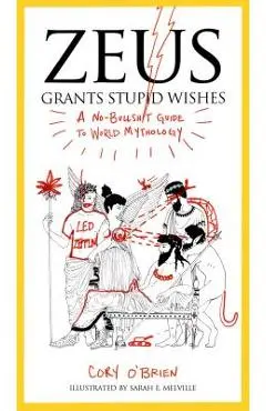 Zeus Grants Stupid Wishes: A No-Bullshit Guide to World Mythology - Cory O'brien