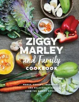 Ziggy Marley and Family Cookbook: Delicious Meals Made with Whole, Organic Ingredients from the Marley Kitchen, Hardcover/Ziggy Marley