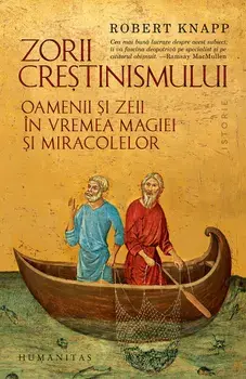 Zorii crestinismului. Oamenii si zeii in vremea magiei si miracolelor/Robert Knapp