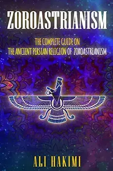 Zoroastrianism: The Complete Guide on The Ancient Persian Religion of Mazdayasna and Zoroastrianism., Paperback/Ali Hakimi