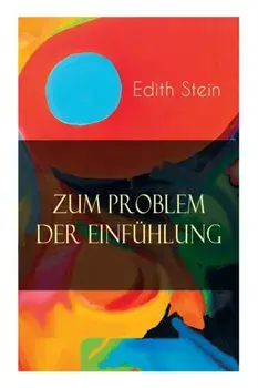 Zum Problem der Einfühlung: Das Wesen der Einfühlungsakte, Die Konstitution des psychophysischen Individuums & Einfühlung als Verstehen geistiger/Edith Stein