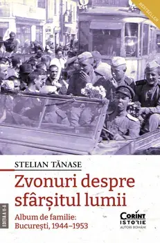 Zvonuri despre sfarsitul lumii. Album de familie: Bucuresti, 1944-1953. Editia a II-a/Stelian Tanase